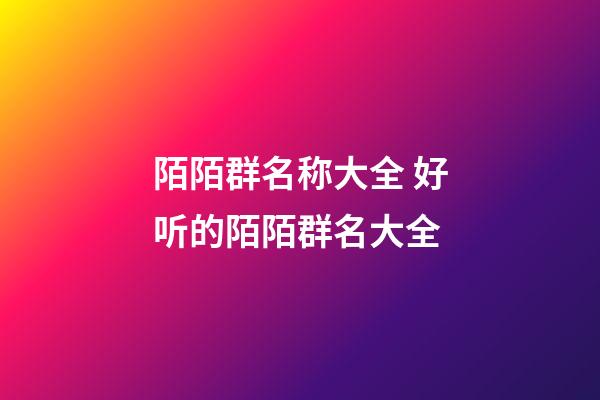 陌陌群名称大全 好听的陌陌群名大全